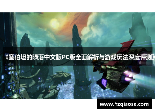 《塞伯坦的陨落中文版PC版全面解析与游戏玩法深度评测》 《塞伯坦的陨落中文版PC版全面解析与游戏玩法深度评测》